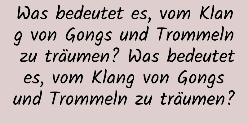 Was bedeutet es, vom Klang von Gongs und Trommeln zu träumen? Was bedeutet es, vom Klang von Gongs und Trommeln zu träumen?