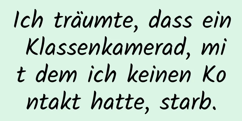 Ich träumte, dass ein Klassenkamerad, mit dem ich keinen Kontakt hatte, starb.