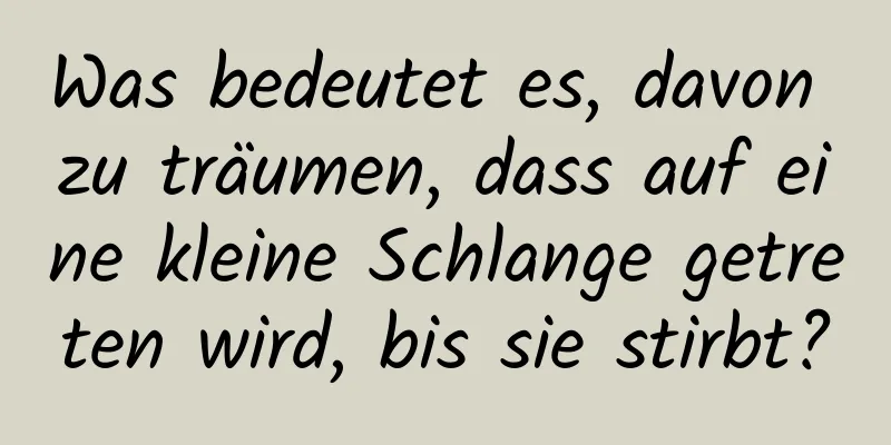 Was bedeutet es, davon zu träumen, dass auf eine kleine Schlange getreten wird, bis sie stirbt?