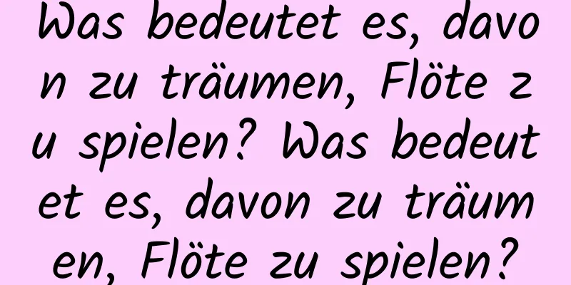 Was bedeutet es, davon zu träumen, Flöte zu spielen? Was bedeutet es, davon zu träumen, Flöte zu spielen?