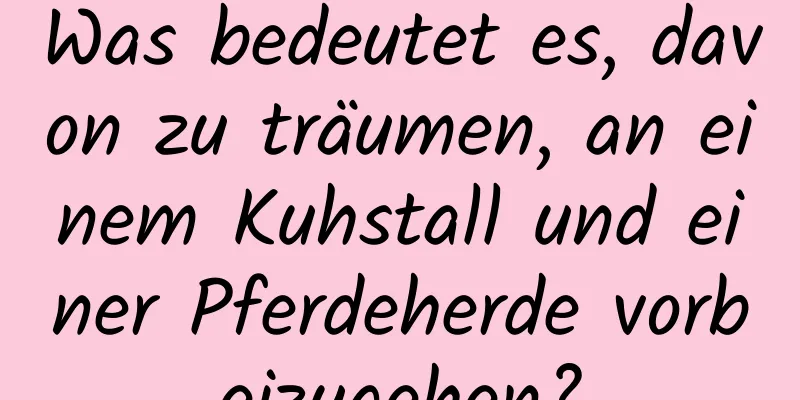 Was bedeutet es, davon zu träumen, an einem Kuhstall und einer Pferdeherde vorbeizugehen?