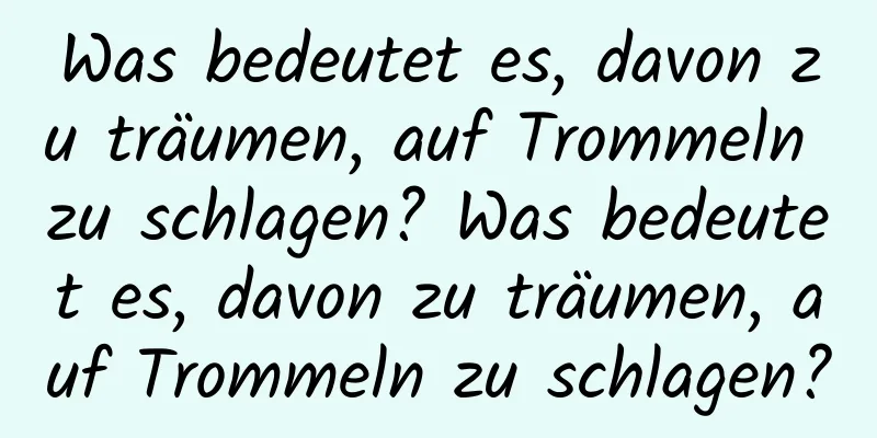 Was bedeutet es, davon zu träumen, auf Trommeln zu schlagen? Was bedeutet es, davon zu träumen, auf Trommeln zu schlagen?