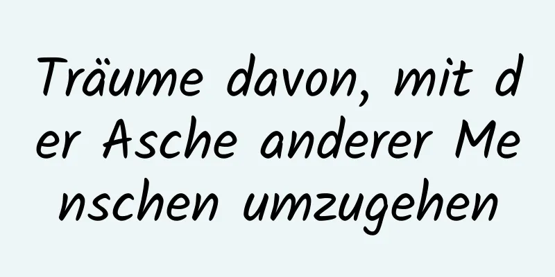 Träume davon, mit der Asche anderer Menschen umzugehen