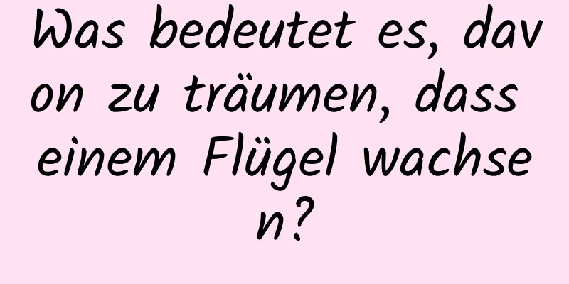 Was bedeutet es, davon zu träumen, dass einem Flügel wachsen?