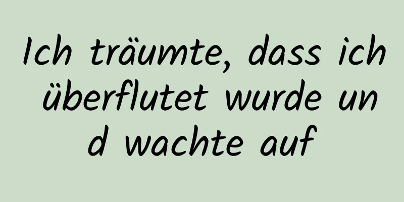 Ich träumte, dass ich überflutet wurde und wachte auf