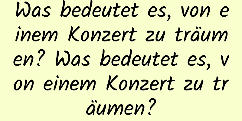 Was bedeutet es, von einem Konzert zu träumen? Was bedeutet es, von einem Konzert zu träumen?