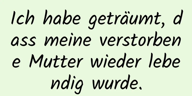 Ich habe geträumt, dass meine verstorbene Mutter wieder lebendig wurde.