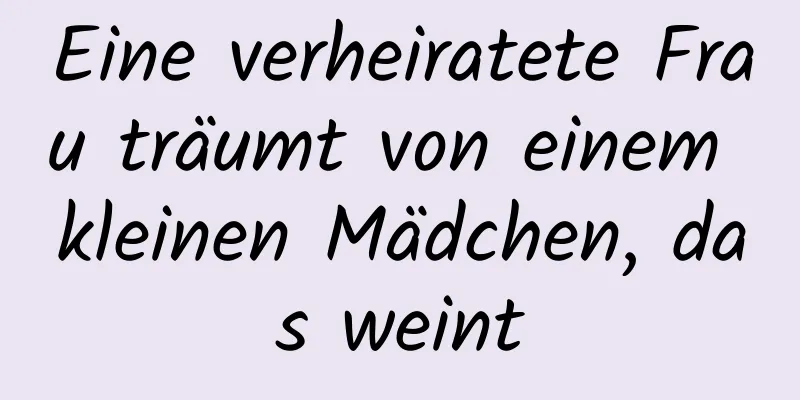 Eine verheiratete Frau träumt von einem kleinen Mädchen, das weint