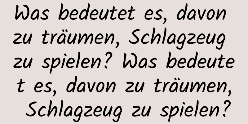 Was bedeutet es, davon zu träumen, Schlagzeug zu spielen? Was bedeutet es, davon zu träumen, Schlagzeug zu spielen?