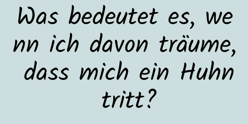 Was bedeutet es, wenn ich davon träume, dass mich ein Huhn tritt?