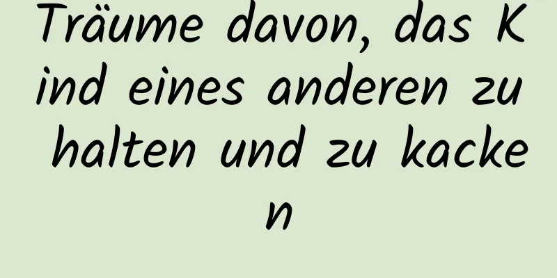 Träume davon, das Kind eines anderen zu halten und zu kacken