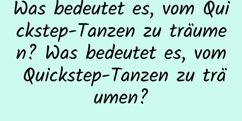 Was bedeutet es, vom Quickstep-Tanzen zu träumen? Was bedeutet es, vom Quickstep-Tanzen zu träumen?