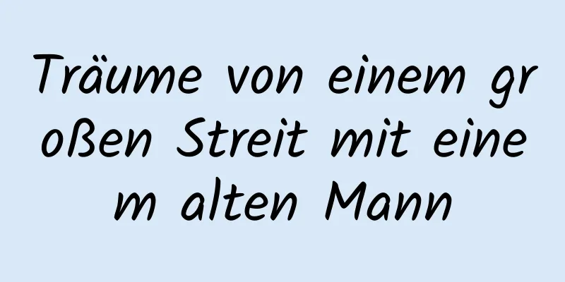 Träume von einem großen Streit mit einem alten Mann