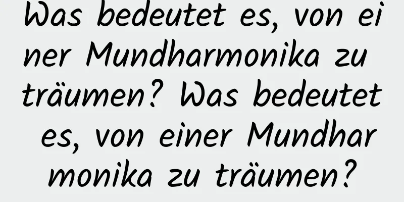 Was bedeutet es, von einer Mundharmonika zu träumen? Was bedeutet es, von einer Mundharmonika zu träumen?