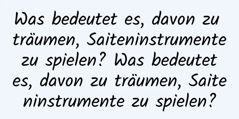 Was bedeutet es, davon zu träumen, Saiteninstrumente zu spielen? Was bedeutet es, davon zu träumen, Saiteninstrumente zu spielen?