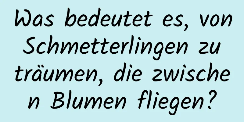 Was bedeutet es, von Schmetterlingen zu träumen, die zwischen Blumen fliegen?