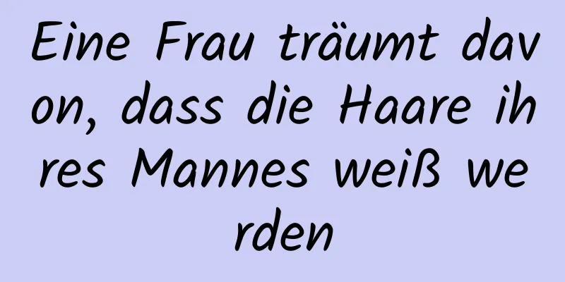 Eine Frau träumt davon, dass die Haare ihres Mannes weiß werden