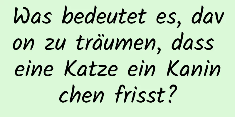 Was bedeutet es, davon zu träumen, dass eine Katze ein Kaninchen frisst?