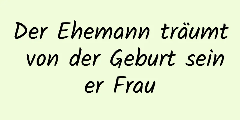 Der Ehemann träumt von der Geburt seiner Frau