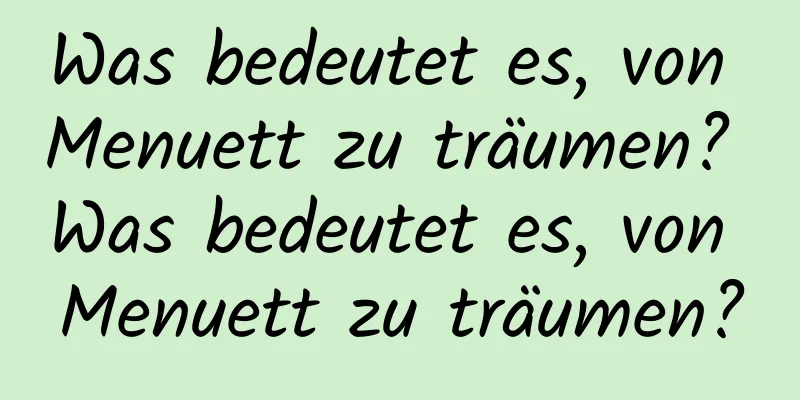 Was bedeutet es, von Menuett zu träumen? Was bedeutet es, von Menuett zu träumen?