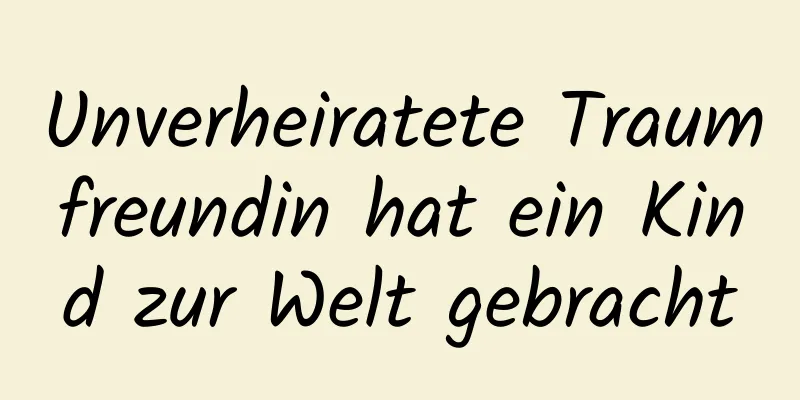 Unverheiratete Traumfreundin hat ein Kind zur Welt gebracht