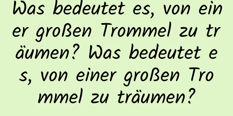 Was bedeutet es, von einer großen Trommel zu träumen? Was bedeutet es, von einer großen Trommel zu träumen?