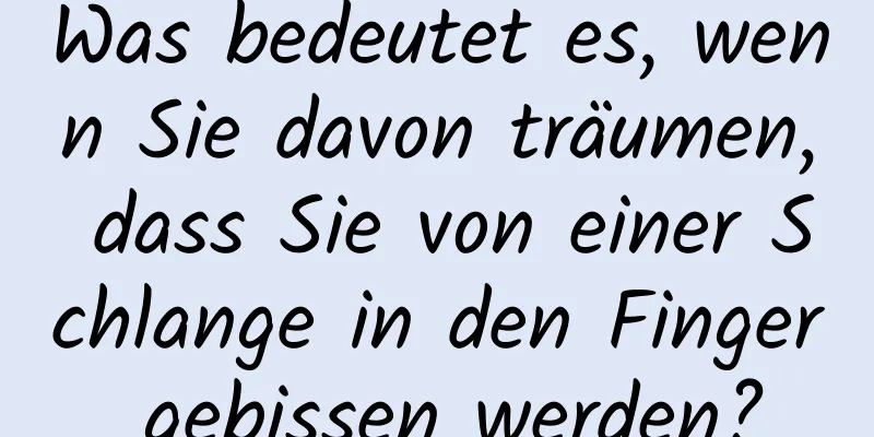 Was bedeutet es, wenn Sie davon träumen, dass Sie von einer Schlange in den Finger gebissen werden?