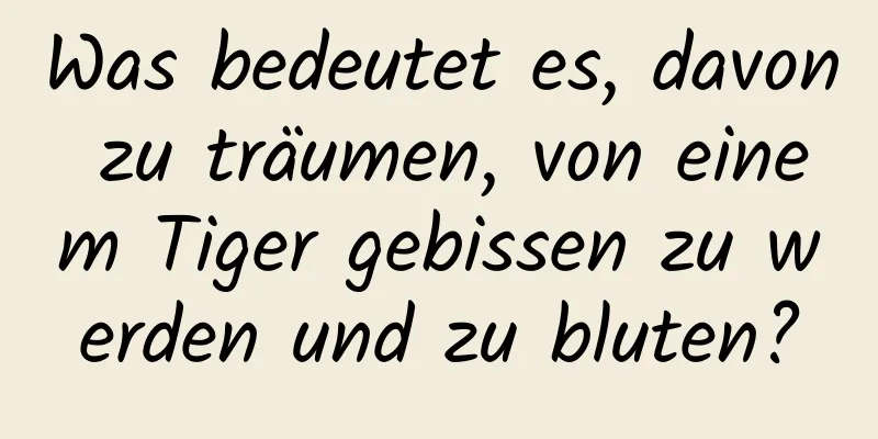 Was bedeutet es, davon zu träumen, von einem Tiger gebissen zu werden und zu bluten?