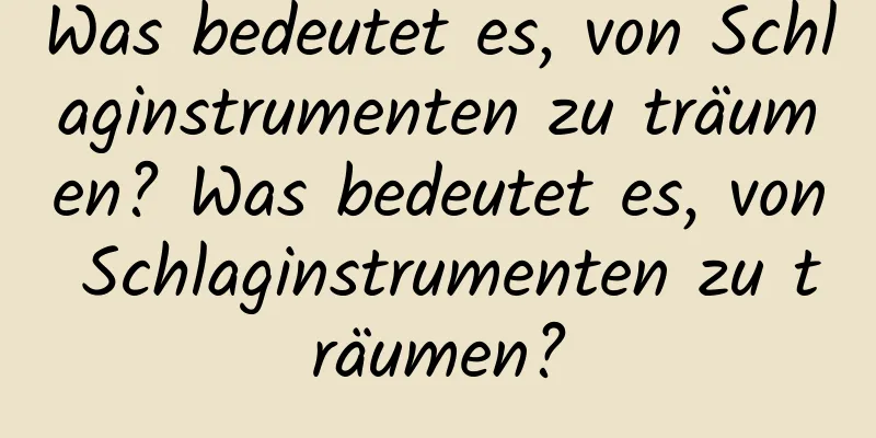 Was bedeutet es, von Schlaginstrumenten zu träumen? Was bedeutet es, von Schlaginstrumenten zu träumen?