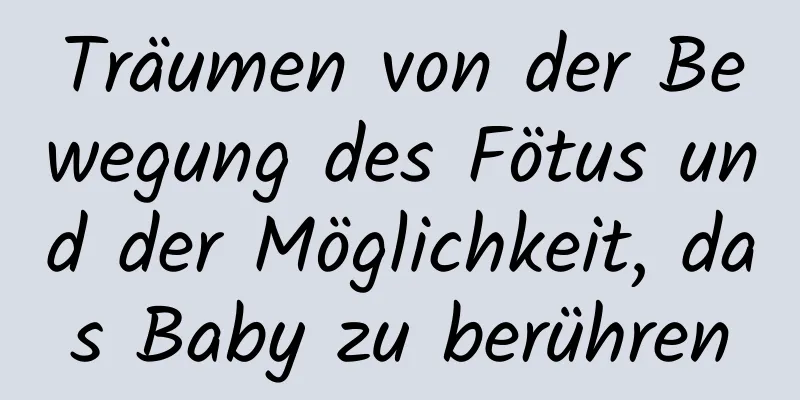 Träumen von der Bewegung des Fötus und der Möglichkeit, das Baby zu berühren