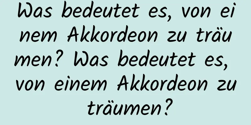 Was bedeutet es, von einem Akkordeon zu träumen? Was bedeutet es, von einem Akkordeon zu träumen?