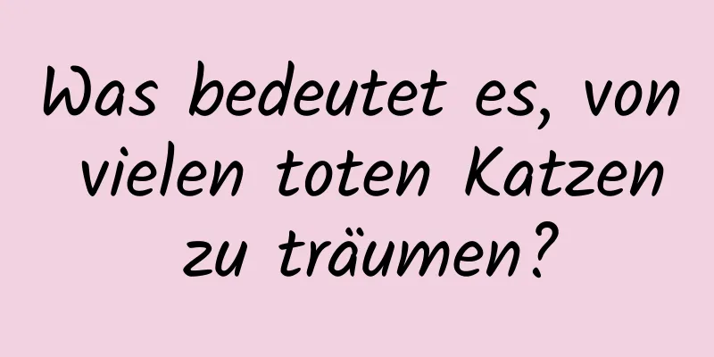 Was bedeutet es, von vielen toten Katzen zu träumen?