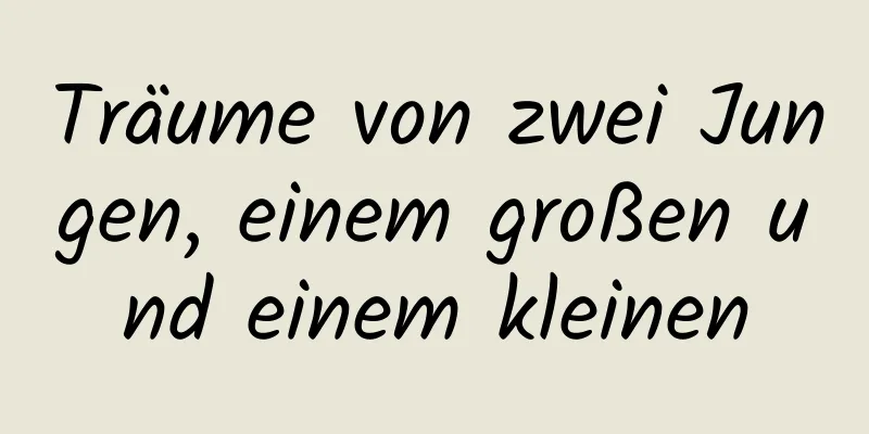 Träume von zwei Jungen, einem großen und einem kleinen