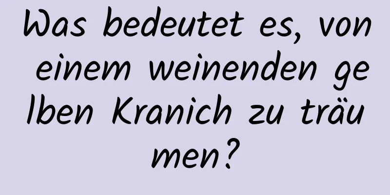 Was bedeutet es, von einem weinenden gelben Kranich zu träumen?