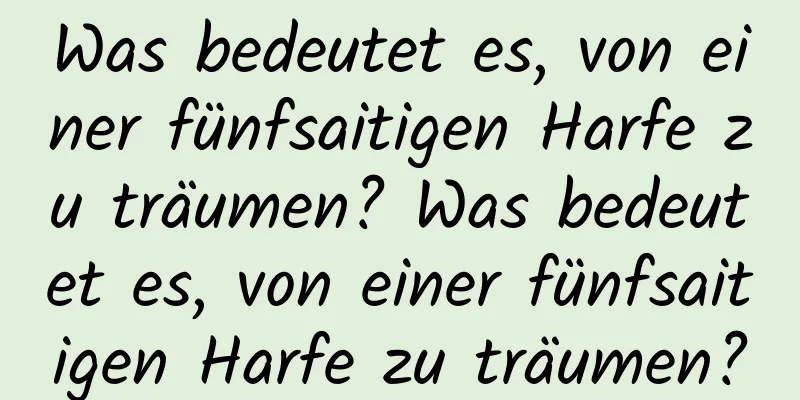 Was bedeutet es, von einer fünfsaitigen Harfe zu träumen? Was bedeutet es, von einer fünfsaitigen Harfe zu träumen?