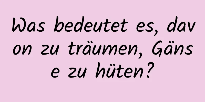 Was bedeutet es, davon zu träumen, Gänse zu hüten?