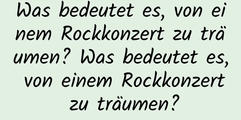 Was bedeutet es, von einem Rockkonzert zu träumen? Was bedeutet es, von einem Rockkonzert zu träumen?