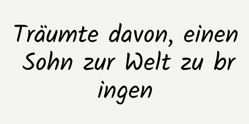 Träumte davon, einen Sohn zur Welt zu bringen