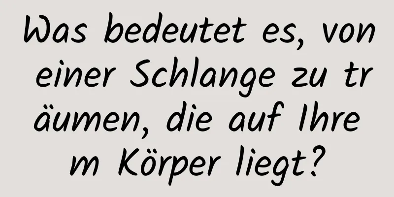 Was bedeutet es, von einer Schlange zu träumen, die auf Ihrem Körper liegt?