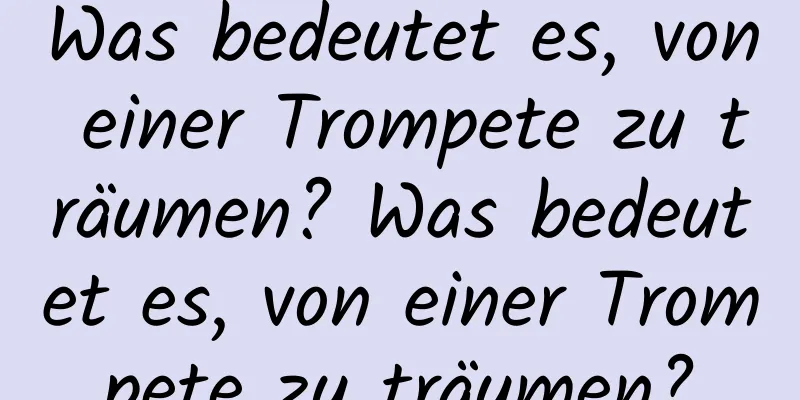 Was bedeutet es, von einer Trompete zu träumen? Was bedeutet es, von einer Trompete zu träumen?