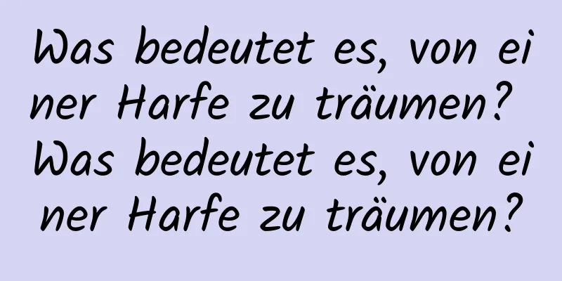 Was bedeutet es, von einer Harfe zu träumen? Was bedeutet es, von einer Harfe zu träumen?