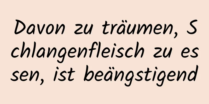 Davon zu träumen, Schlangenfleisch zu essen, ist beängstigend