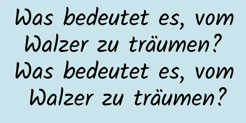 Was bedeutet es, vom Walzer zu träumen? Was bedeutet es, vom Walzer zu träumen?