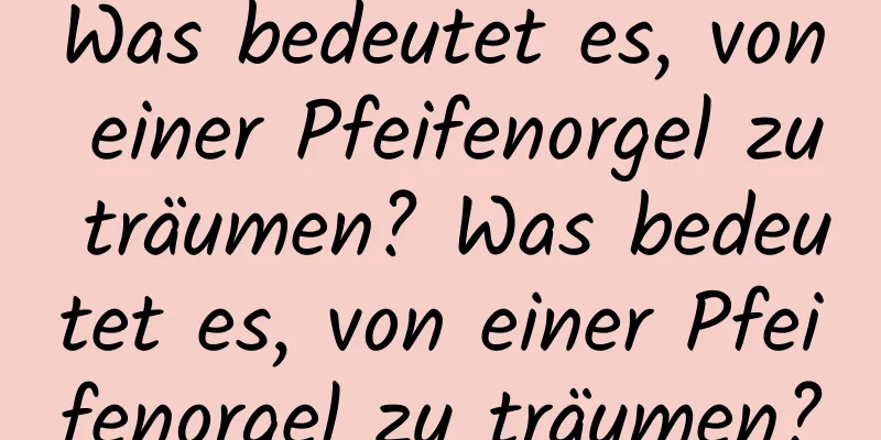 Was bedeutet es, von einer Pfeifenorgel zu träumen? Was bedeutet es, von einer Pfeifenorgel zu träumen?