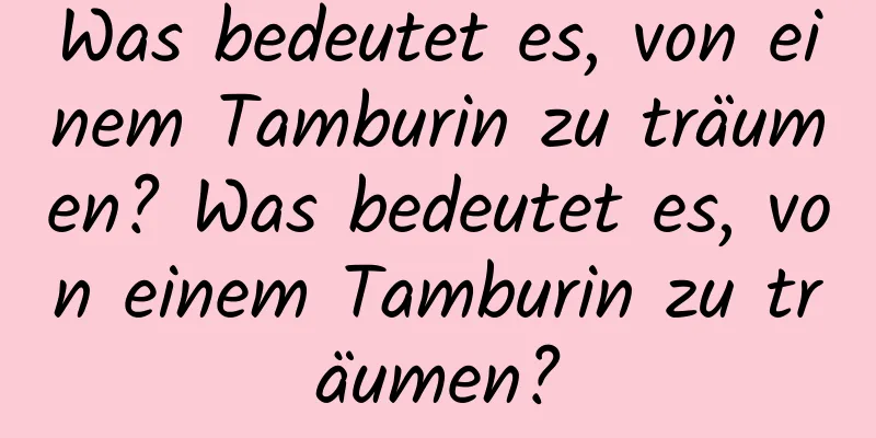 Was bedeutet es, von einem Tamburin zu träumen? Was bedeutet es, von einem Tamburin zu träumen?