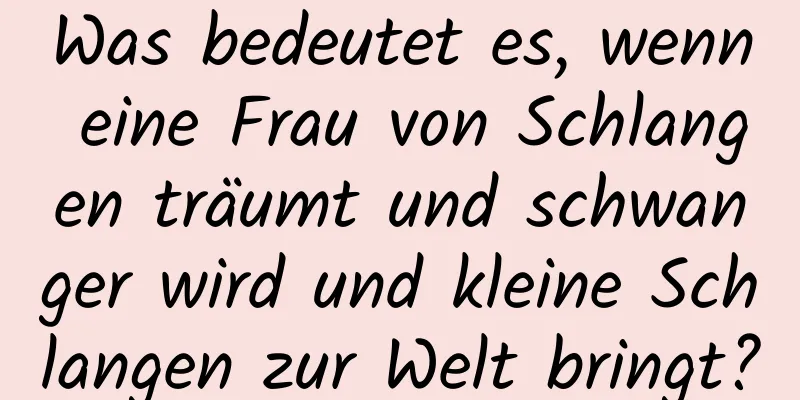 Was bedeutet es, wenn eine Frau von Schlangen träumt und schwanger wird und kleine Schlangen zur Welt bringt?