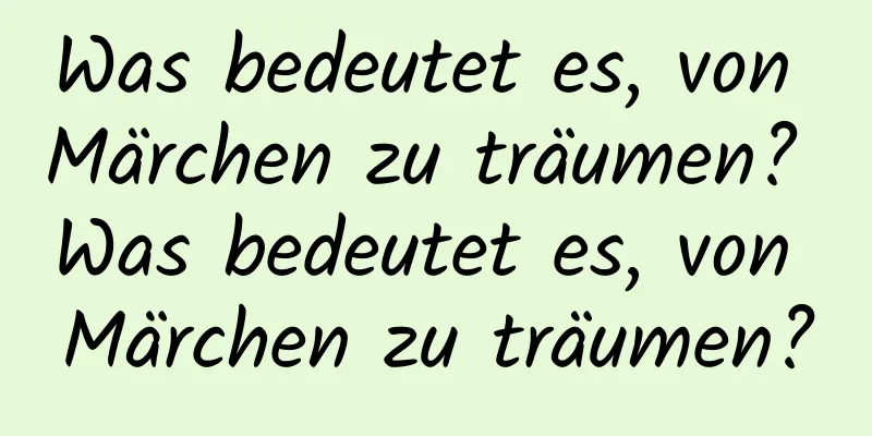 Was bedeutet es, von Märchen zu träumen? Was bedeutet es, von Märchen zu träumen?