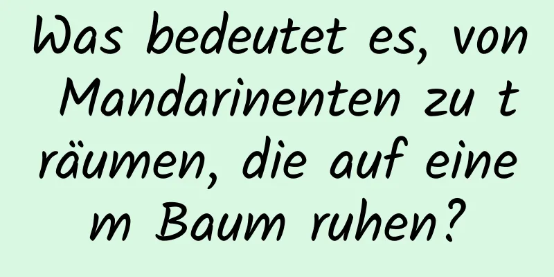 Was bedeutet es, von Mandarinenten zu träumen, die auf einem Baum ruhen?