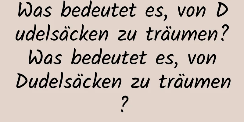 Was bedeutet es, von Dudelsäcken zu träumen? Was bedeutet es, von Dudelsäcken zu träumen?