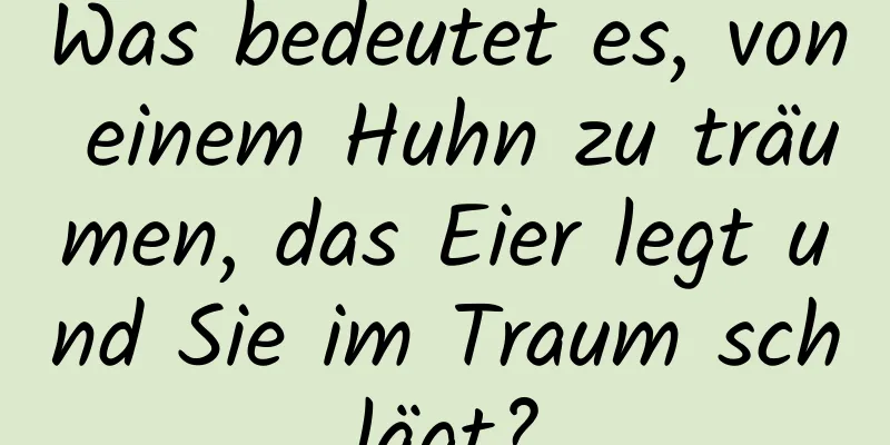 Was bedeutet es, von einem Huhn zu träumen, das Eier legt und Sie im Traum schlägt?